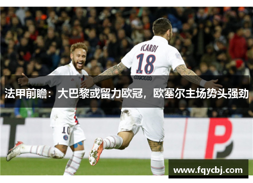 法甲前瞻：大巴黎或留力欧冠，欧塞尔主场势头强劲